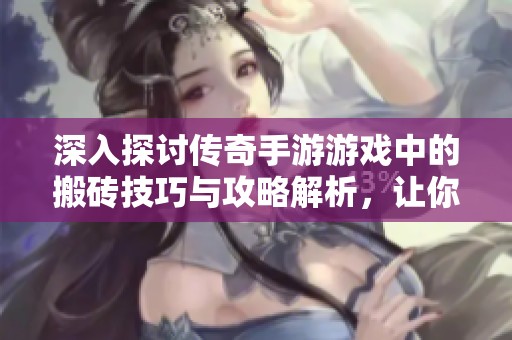 深入探讨传奇手游游戏中的搬砖技巧与攻略解析，让你轻松赚取游戏资源