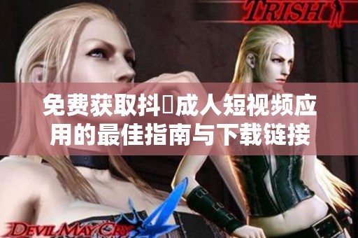 免费获取抖抈成人短视频应用的最佳指南与下载链接