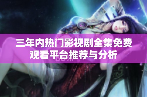 三年内热门影视剧全集免费观看平台推荐与分析