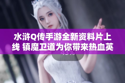 水浒Q传手游全新资料片上线 镇魔卫道为你带来热血英雄传奇的震撼体验