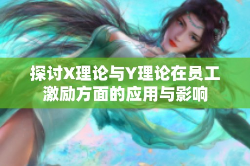 探讨X理论与Y理论在员工激励方面的应用与影响