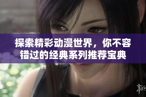 探索精彩动漫世界，你不容错过的经典系列推荐宝典