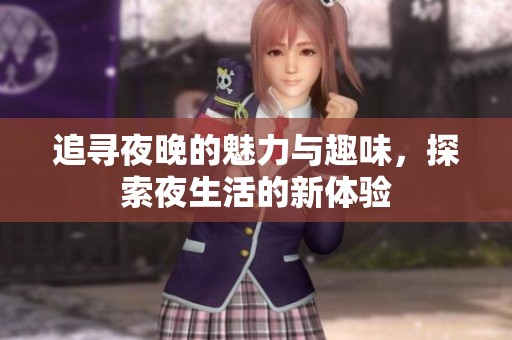 追寻夜晚的魅力与趣味，探索夜生活的新体验