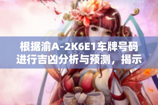 根据渝A-2K6E1车牌号码进行吉凶分析与预测，揭示车牌背后的命理玄机