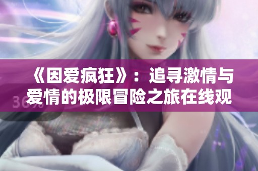 《因爱疯狂》：追寻激情与爱情的极限冒险之旅在线观看高清版