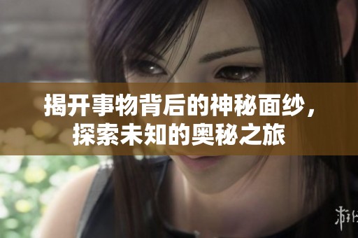 揭开事物背后的神秘面纱，探索未知的奥秘之旅