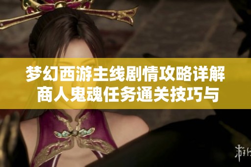 梦幻西游主线剧情攻略详解 商人鬼魂任务通关技巧与策略分享