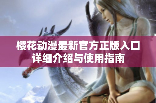 樱花动漫最新官方正版入口详细介绍与使用指南