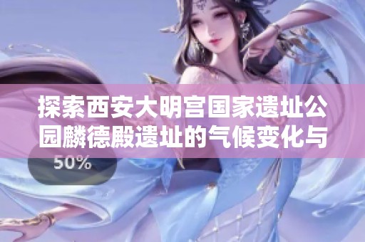 探索西安大明宫国家遗址公园麟德殿遗址的气候变化与历史气温趋势分析