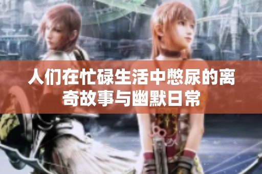 人们在忙碌生活中憋尿的离奇故事与幽默日常