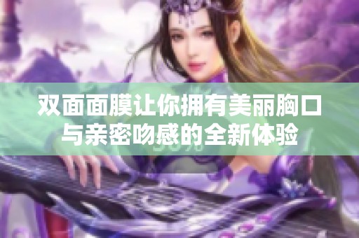 双面面膜让你拥有美丽胸口与亲密吻感的全新体验