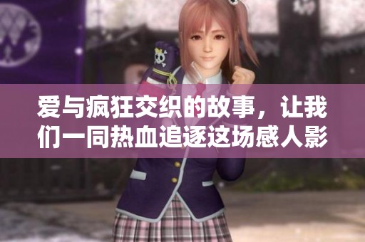 爱与疯狂交织的故事，让我们一同热血追逐这场感人影视之旅