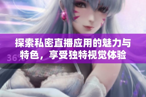探索私密直播应用的魅力与特色，享受独特视觉体验