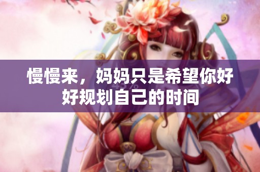 慢慢来，妈妈只是希望你好好规划自己的时间