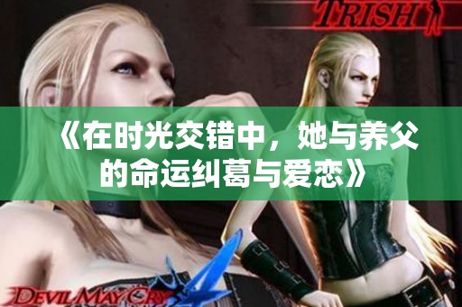 《在时光交错中，她与养父的命运纠葛与爱恋》