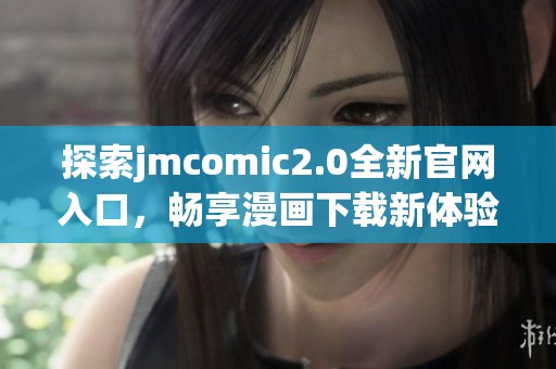 探索jmcomic2.0全新官网入口，畅享漫画下载新体验