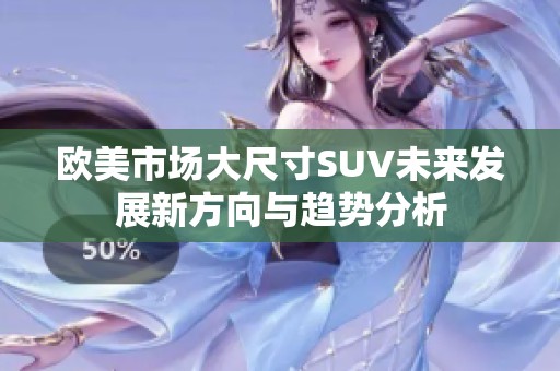 欧美市场大尺寸SUV未来发展新方向与趋势分析