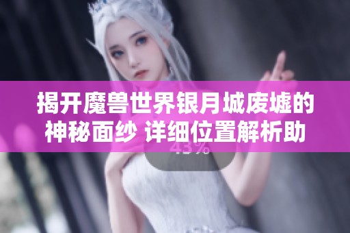 揭开魔兽世界银月城废墟的神秘面纱 详细位置解析助你快速找到它