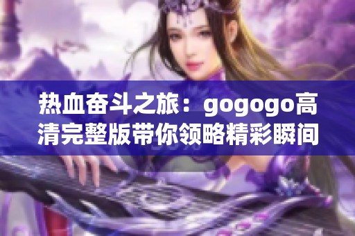 热血奋斗之旅：gogogo高清完整版带你领略精彩瞬间