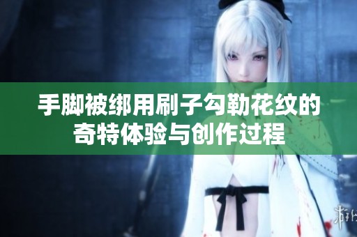 手脚被绑用刷子勾勒花纹的奇特体验与创作过程