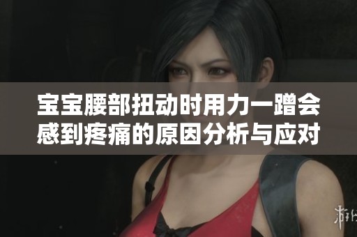 宝宝腰部扭动时用力一蹭会感到疼痛的原因分析与应对策略