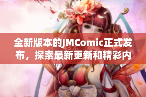 全新版本的JMComic正式发布，探索最新更新和精彩内容！