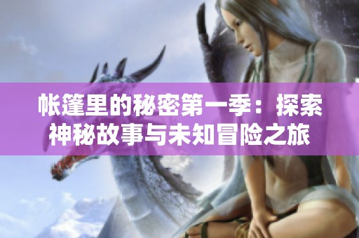 帐篷里的秘密第一季：探索神秘故事与未知冒险之旅