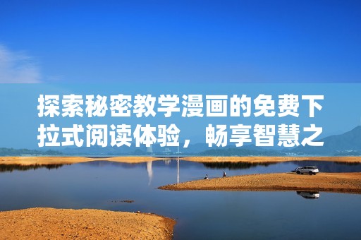 探索秘密教学漫画的免费下拉式阅读体验，畅享智慧之旅