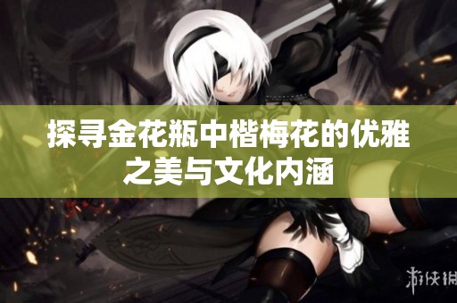 探寻金花瓶中楷梅花的优雅之美与文化内涵