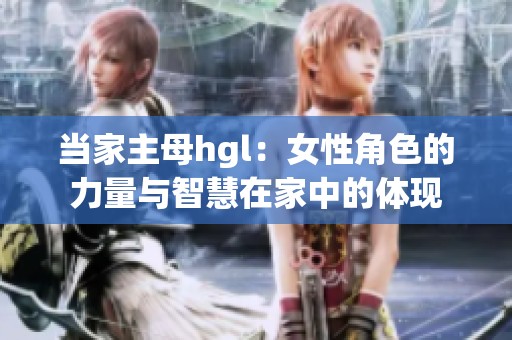 当家主母hgl：女性角色的力量与智慧在家中的体现