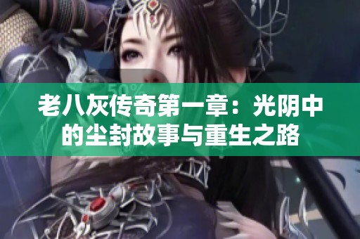 老八灰传奇第一章：光阴中的尘封故事与重生之路