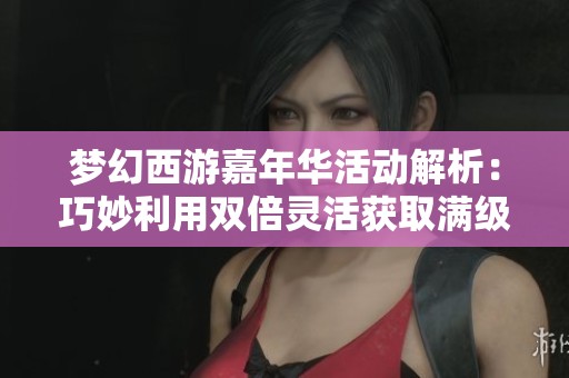 梦幻西游嘉年华活动解析：巧妙利用双倍灵活获取满级腰带的攻略分享