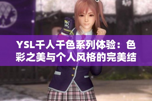 YSL千人千色系列体验：色彩之美与个人风格的完美结合