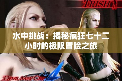 水中挑战：揭秘疯狂七十二小时的极限冒险之旅