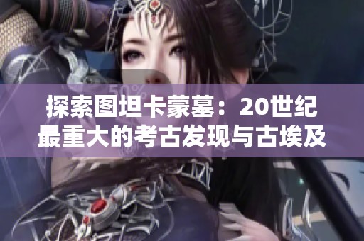 探索图坦卡蒙墓：20世纪最重大的考古发现与古埃及法老财富的秘密