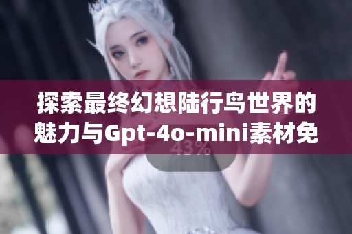 探索最终幻想陆行鸟世界的魅力与Gpt-4o-mini素材免费获取指南