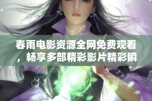 春雨电影资源全网免费观看，畅享多部精彩影片精彩瞬间