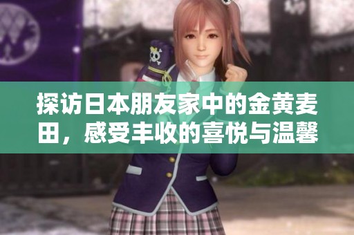 探访日本朋友家中的金黄麦田，感受丰收的喜悦与温馨