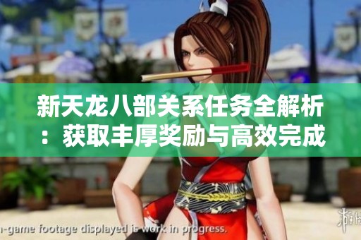 新天龙八部关系任务全解析：获取丰厚奖励与高效完成的实用技巧指南