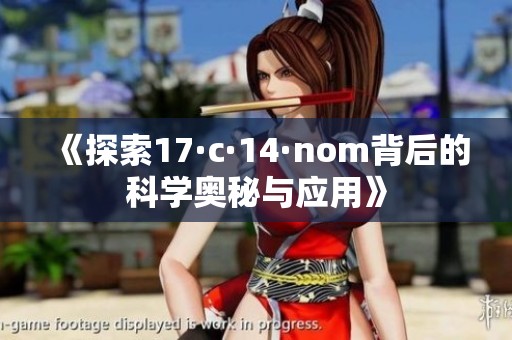 《探索17·c·14·nom背后的科学奥秘与应用》