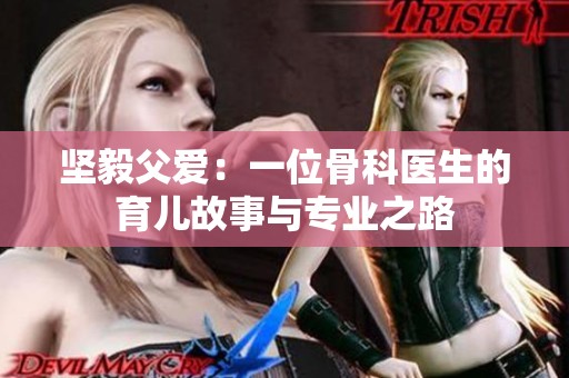 坚毅父爱：一位骨科医生的育儿故事与专业之路