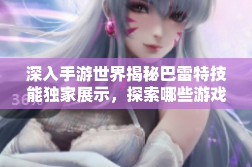 深入手游世界揭秘巴雷特技能独家展示，探索哪些游戏能让你体验神枪手的魅力