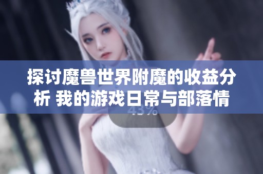 探讨魔兽世界附魔的收益分析 我的游戏日常与部落情怀分享