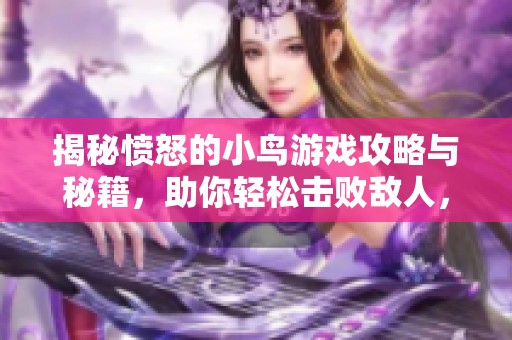 揭秘愤怒的小鸟游戏攻略与秘籍，助你轻松击败敌人，实现所有挑战目标
