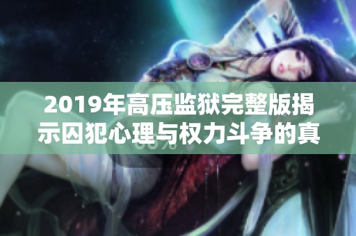 2019年高压监狱完整版揭示囚犯心理与权力斗争的真实故事