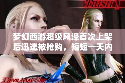梦幻西游超级风泽首次上架后迅速被抢购，短短一天内出现两只新风泽宠物