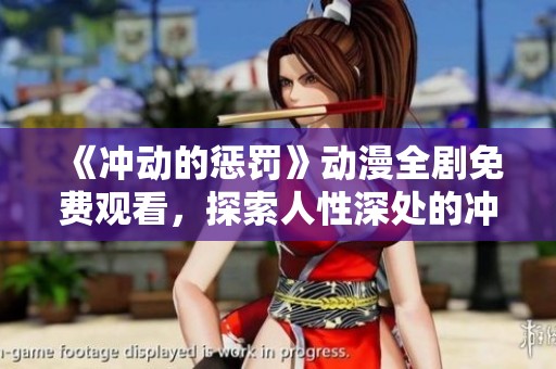 《冲动的惩罚》动漫全剧免费观看，探索人性深处的冲突与救赎