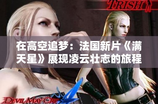 在高空追梦：法国新片《满天星》展现凌云壮志的旅程