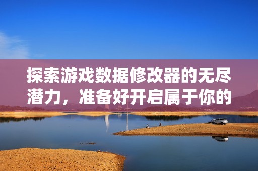探索游戏数据修改器的无尽潜力，准备好开启属于你的游戏冒险吗？