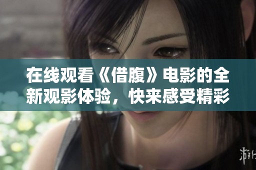 在线观看《借腹》电影的全新观影体验，快来感受精彩剧情